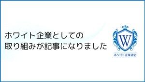 ホワイト企業としての取り組みが記事になりました